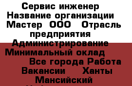 Сервис-инженер › Название организации ­ Мастер, ООО › Отрасль предприятия ­ Администрирование › Минимальный оклад ­ 120 000 - Все города Работа » Вакансии   . Ханты-Мансийский,Нефтеюганск г.